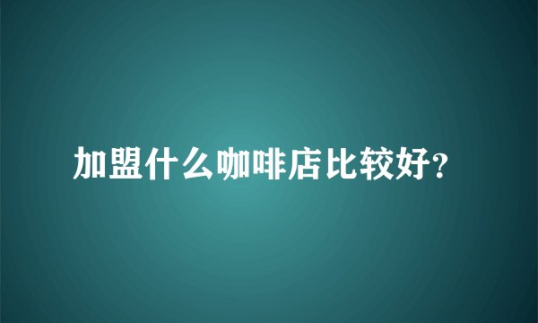 加盟什么咖啡店比较好？