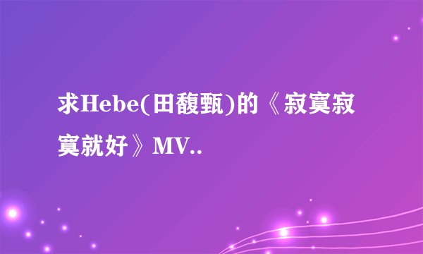 求Hebe(田馥甄)的《寂寞寂寞就好》MV..