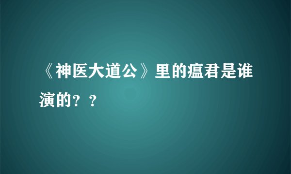 《神医大道公》里的瘟君是谁演的？？