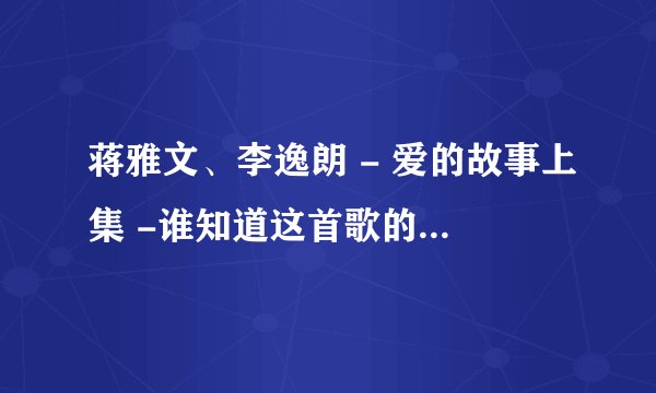 蒋雅文、李逸朗 - 爱的故事上集 -谁知道这首歌的连接点啊