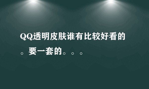QQ透明皮肤谁有比较好看的。要一套的。。。