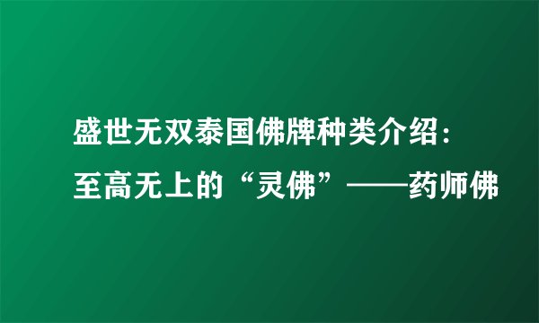 盛世无双泰国佛牌种类介绍：至高无上的“灵佛”——药师佛