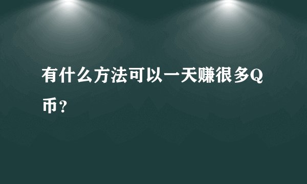 有什么方法可以一天赚很多Q币？