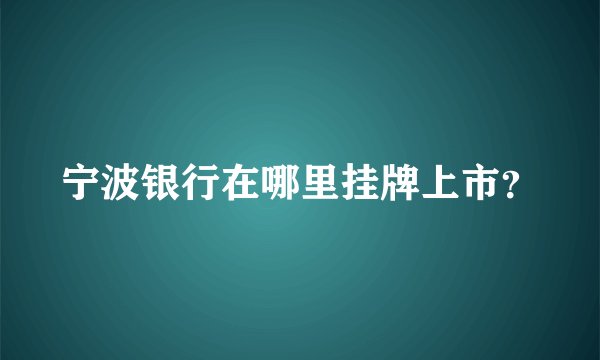 宁波银行在哪里挂牌上市？