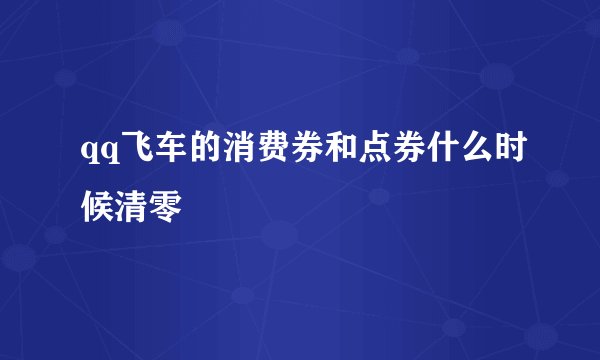 qq飞车的消费券和点券什么时候清零