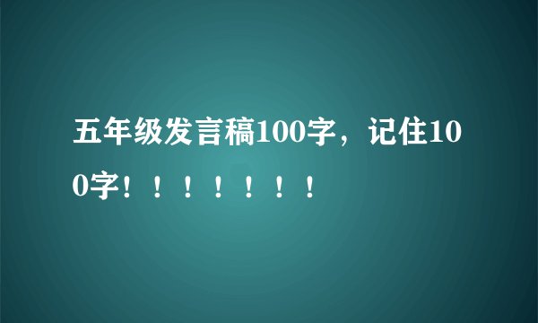 五年级发言稿100字，记住100字！！！！！！！