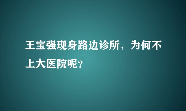 王宝强现身路边诊所，为何不上大医院呢？