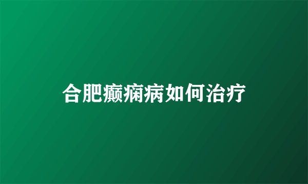 合肥癫痫病如何治疗
