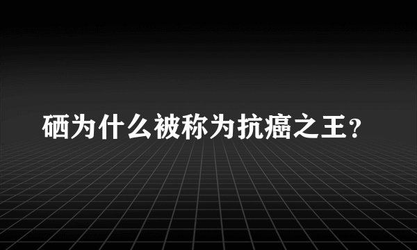 硒为什么被称为抗癌之王?