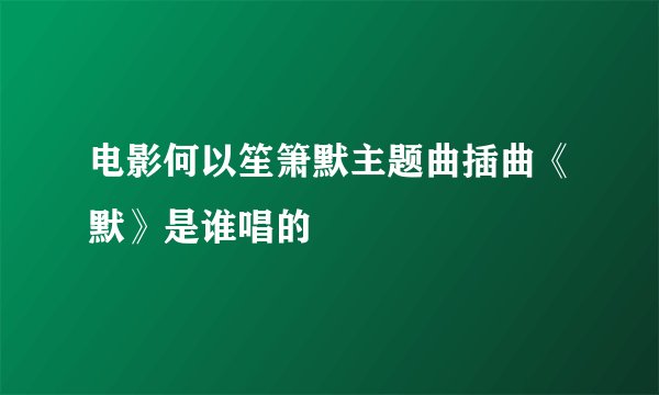 电影何以笙箫默主题曲插曲《默》是谁唱的