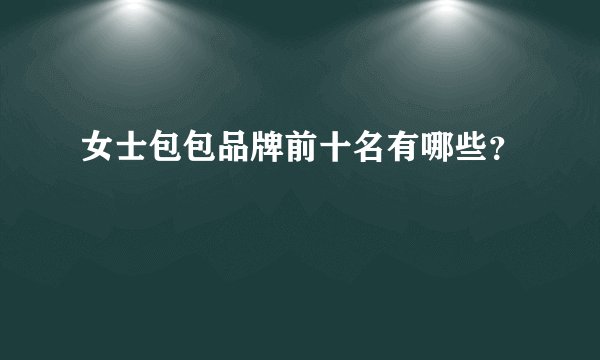 女士包包品牌前十名有哪些？
