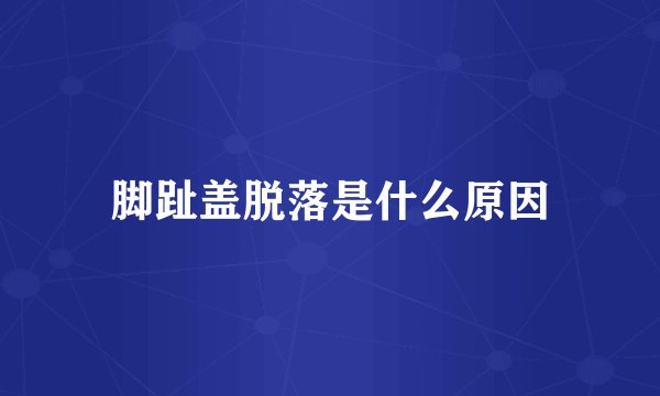 脚趾盖脱落是什么原因