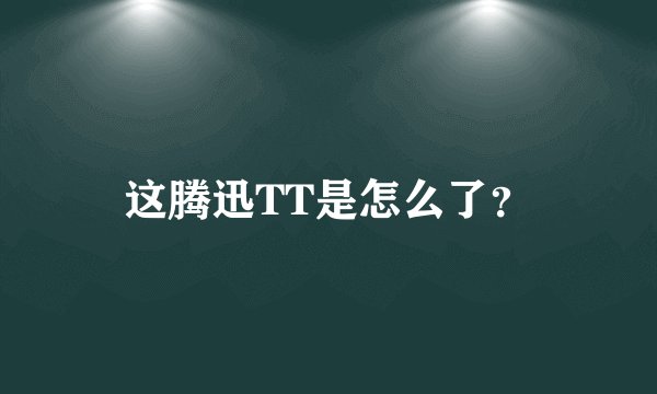 这腾迅TT是怎么了？