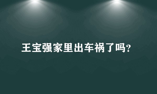 王宝强家里出车祸了吗？