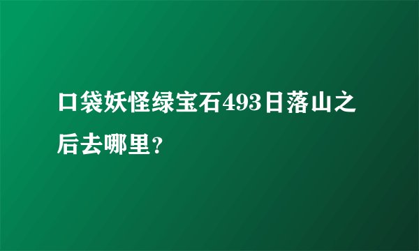 口袋妖怪绿宝石493日落山之后去哪里？