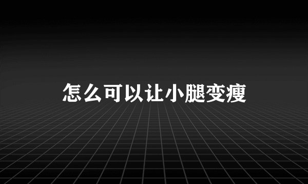 怎么可以让小腿变瘦