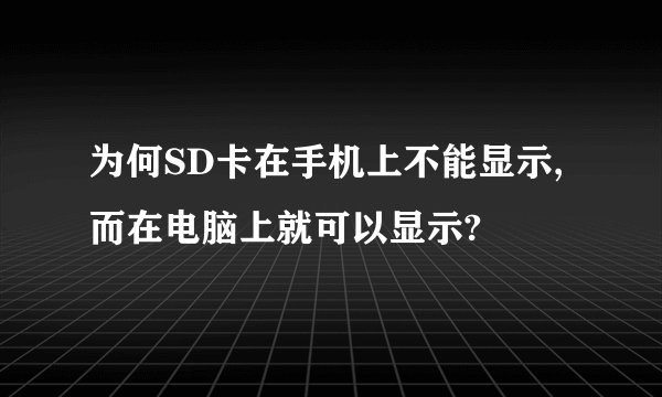 为何SD卡在手机上不能显示,而在电脑上就可以显示?