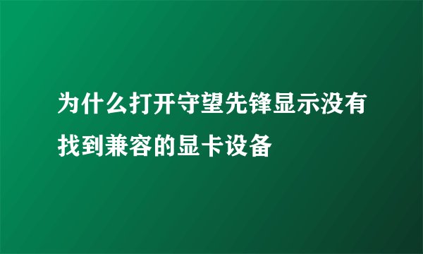 为什么打开守望先锋显示没有找到兼容的显卡设备