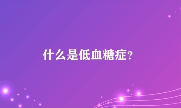什么是低血糖症?