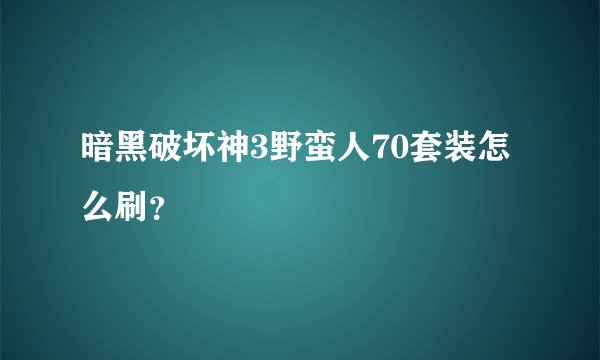 暗黑破坏神3野蛮人70套装怎么刷？