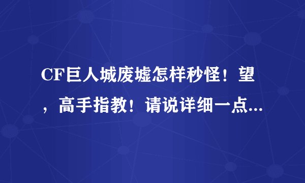 CF巨人城废墟怎样秒怪！望，高手指教！请说详细一点。谢谢！