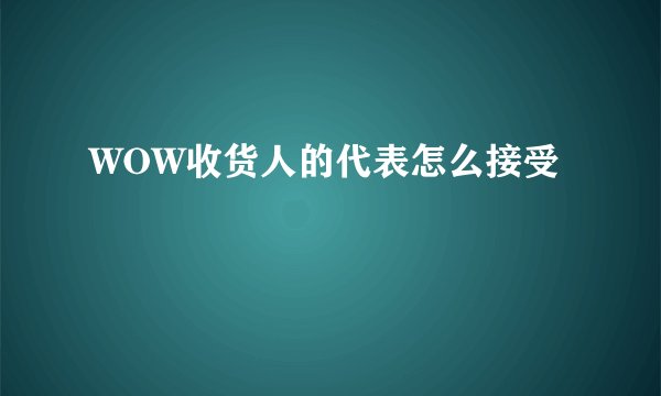 WOW收货人的代表怎么接受