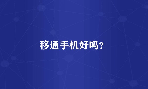 移通手机好吗？