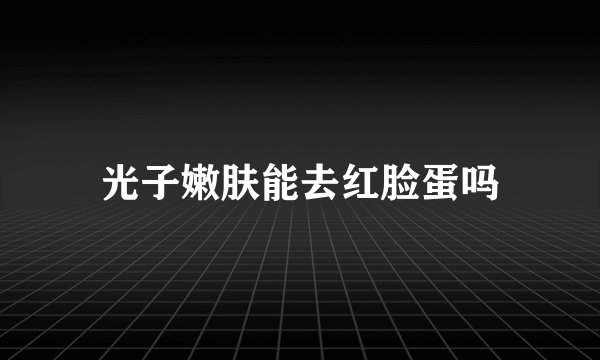 光子嫩肤能去红脸蛋吗