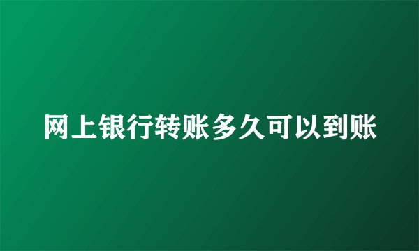 网上银行转账多久可以到账