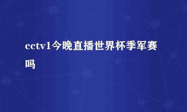 cctv1今晚直播世界杯季军赛吗