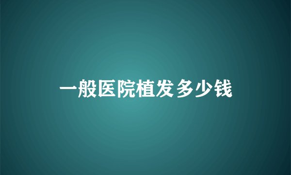 一般医院植发多少钱