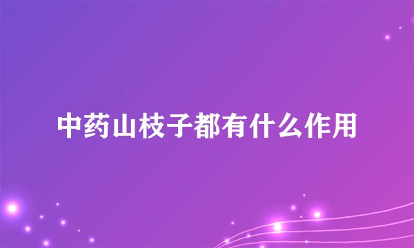 中药山枝子都有什么作用