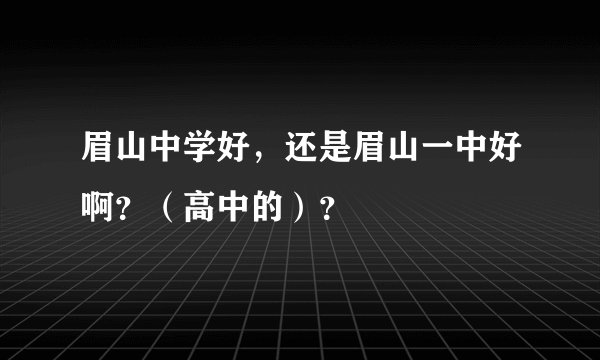 眉山中学好，还是眉山一中好啊？（高中的）？
