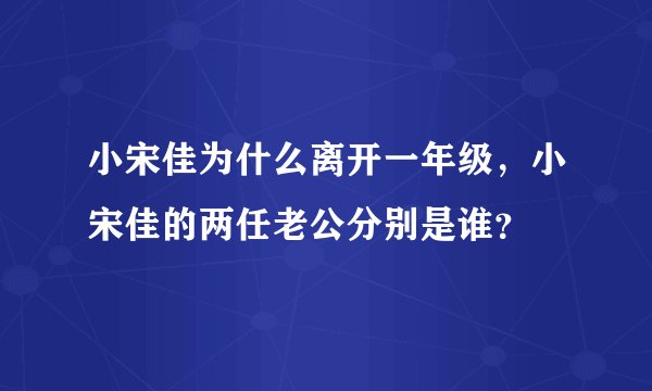 小宋佳为什么离开一年级，小宋佳的两任老公分别是谁？