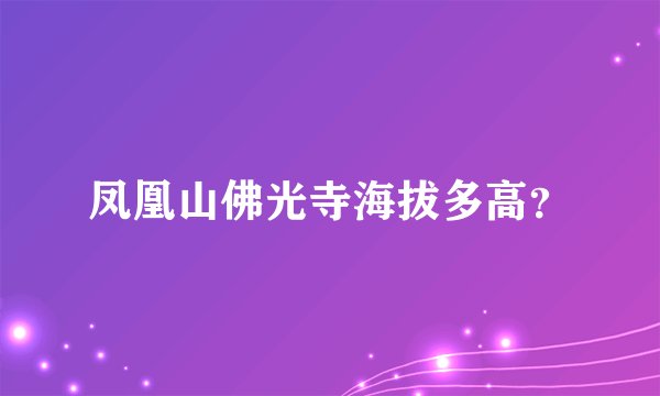 凤凰山佛光寺海拔多高？