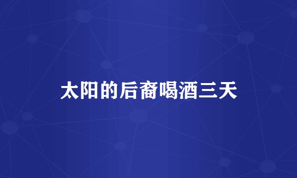 太阳的后裔喝酒三天