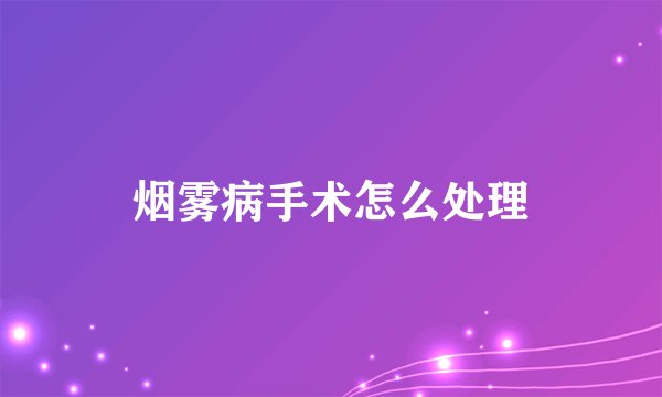 烟雾病手术怎么处理