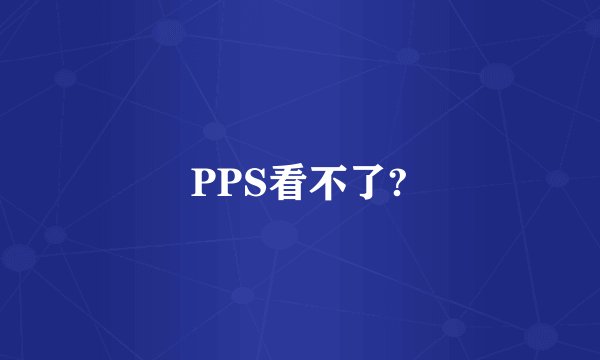 PPS看不了?
