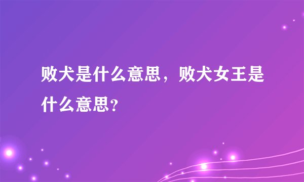 败犬是什么意思,败犬女王是什么意思?