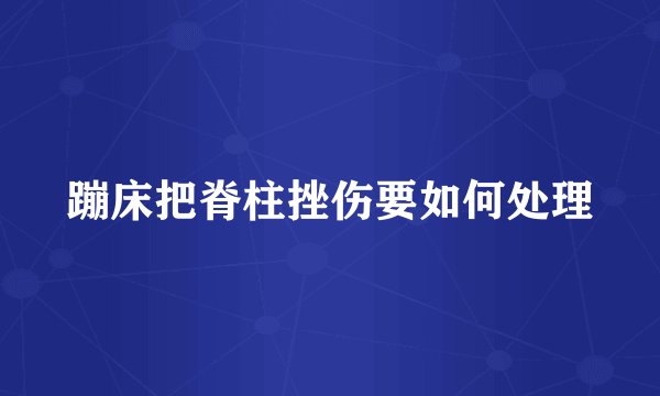 蹦床把脊柱挫伤要如何处理