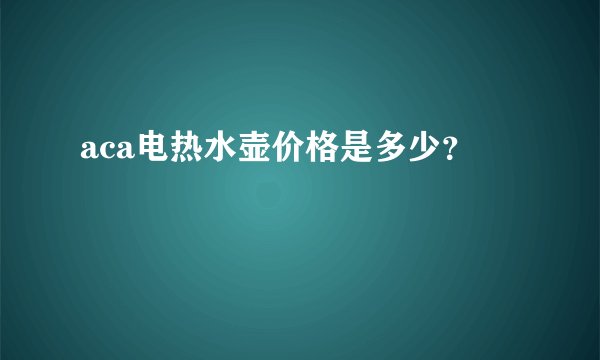 aca电热水壶价格是多少？