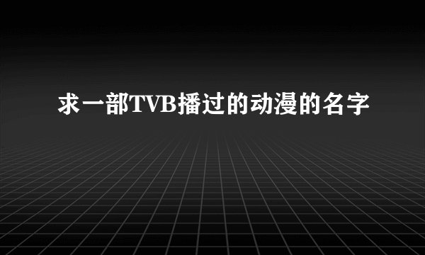 求一部TVB播过的动漫的名字