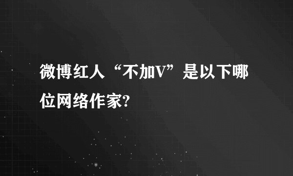 微博红人“不加V”是以下哪位网络作家?
