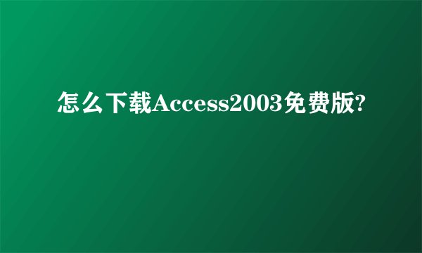 怎么下载Access2003免费版?