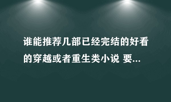 谁能推荐几部已经完结的好看的穿越或者重生类小说 要TXT格式的 最好有下载地址