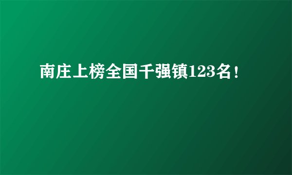南庄上榜全国千强镇123名！