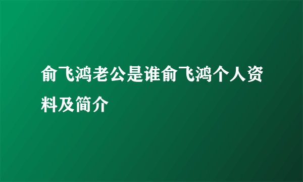 俞飞鸿老公是谁俞飞鸿个人资料及简介