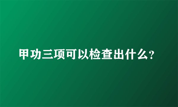 甲功三项可以检查出什么？