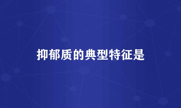 抑郁质的典型特征是