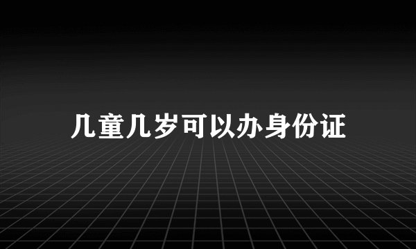 几童几岁可以办身份证